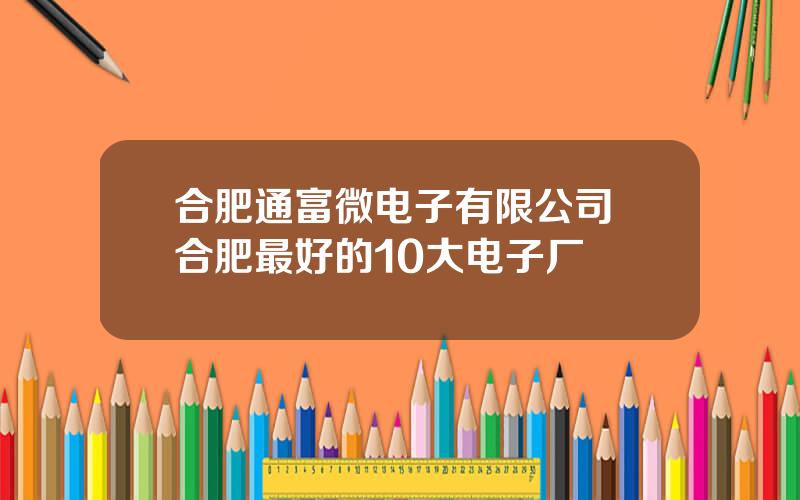 合肥通富微电子有限公司 合肥最好的10大电子厂